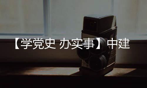 办促发学党史目 护航中展建八局进项实事送法
