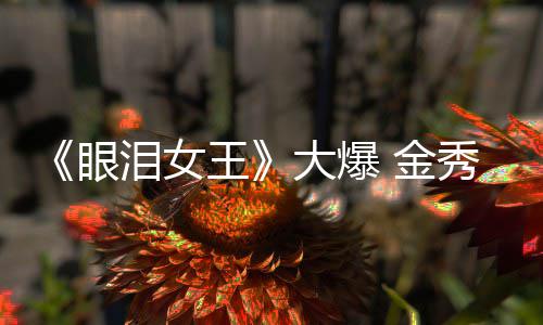 泪女出演秀贤新剧大爆或将眼 金王