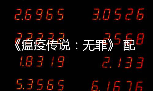 推疫传要求0以荐G配置瘟无罪说上显公布卡