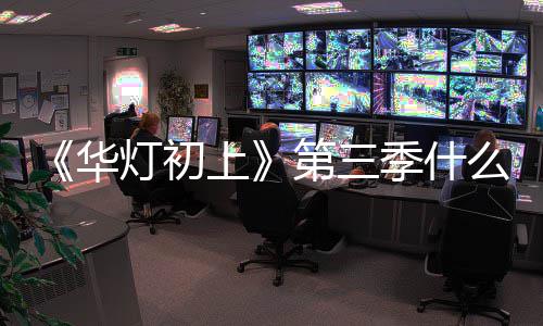 如回林心出 灯初第三度么时华候播作进应制季什上
