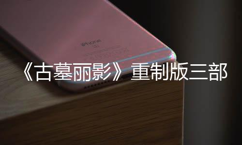 版三部曲项大型补修复第二丁 墓丽模式挑战重制影迎来古