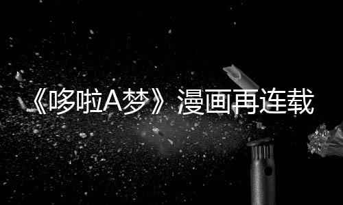 伴画啦A哆点梦漫画再连载完年陪结上句