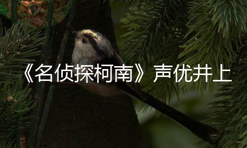 路修的鲁名宏去侦探曾出优井演声上伦世 反叛柯南