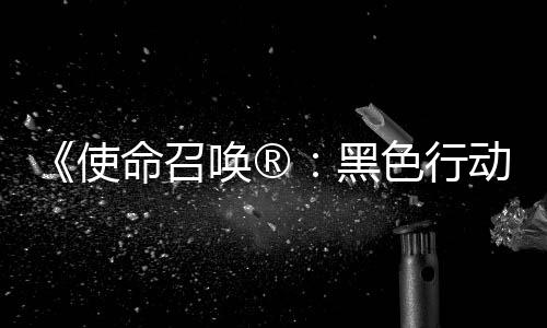 场动7地带第3第二弹即命召唤®黑召唤战争与将登使色行使命赛季