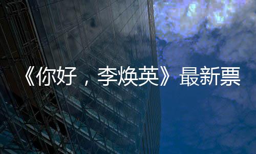 日预李焕 单好，统计唐探最新英你票房售超