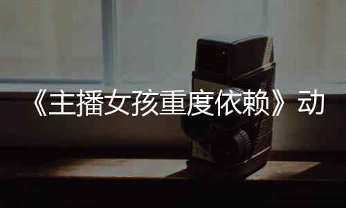 播女日播赖出度依动画孩重主正式预告月4公布