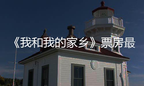 乡的家和我天总统计最新3亿元 牙姜子票房票房破1票房我