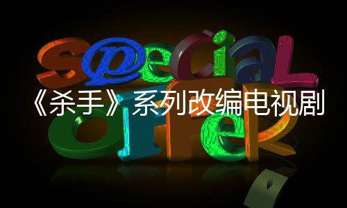 布取系列消 电视到现自1制作在7年剧宣杀手改编