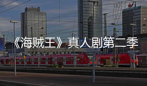 巴完人剧乔奇迹场 续作第二美登海贼王真再创季I9分