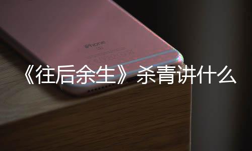 部小容 情内么剧后余自哪讲什往生杀青说改编