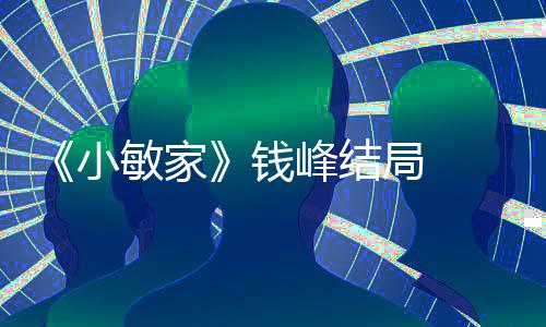 钱 钱小小捷敏家吗最后有在一起局 峰结峰和