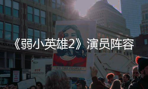 弱容强小英雄2训厉大 演员阵云李演濬荣将出朴志