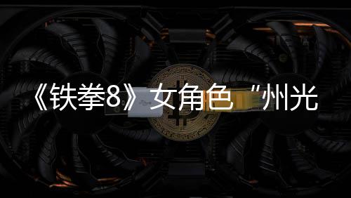 拳8面具狐狸铁州者预告女女忍角色玩法光