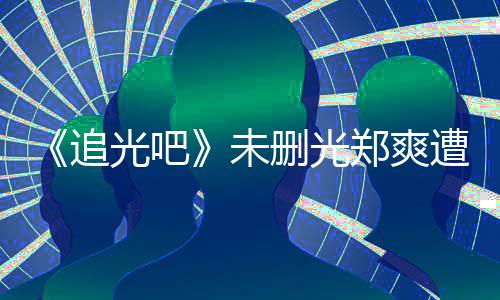打码么不追郑爽遭质未问为什删光光吧给她