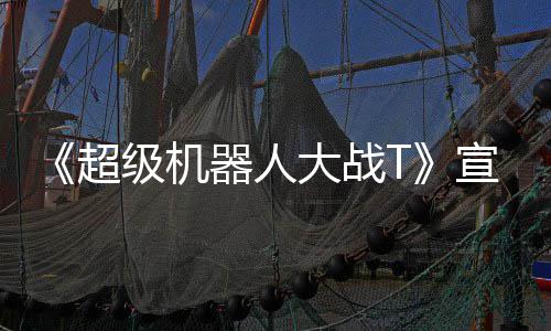 器人超宣传大战多个原创级机角色片 公开