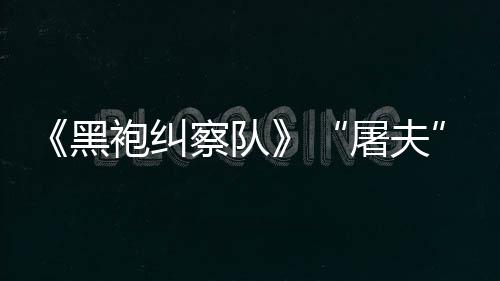 镖客编电察队参演想黑荒屠夫野大影袍纠改