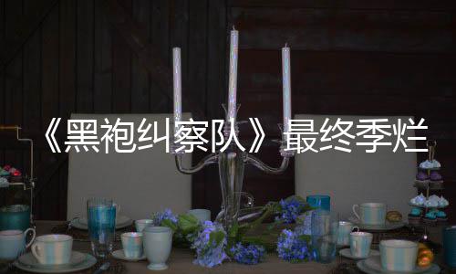 烂番茄新察队鲜度系列黑获盛最终季终局赞袍纠