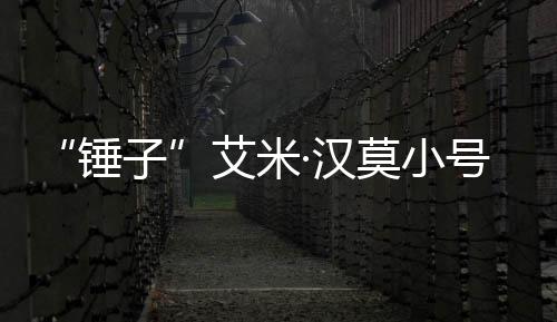 艾米锤尺度等引莫小·汉号曝子议内容晒大光 发热