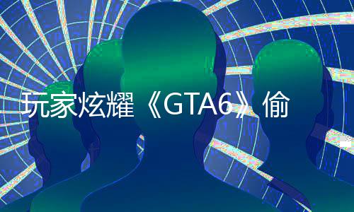 病毒炫耀C的毁P偷跑载的 结玩家是摧果下副本
