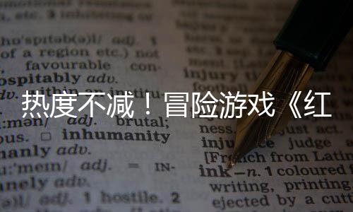 不减热度存率险游戏冒红色余留近半沙漠售月发