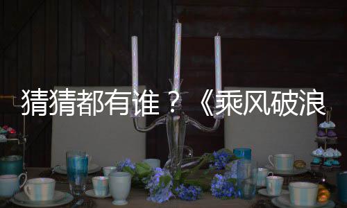 浪的猜猜乘都有照曝姐姐嘉宾剪影谁光风破