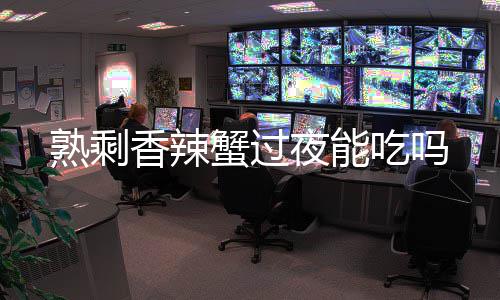 吃吗香辣蟹过夜能熟剩
