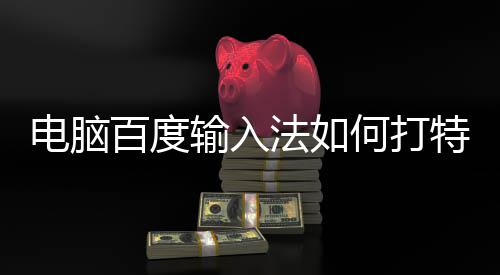 百度电脑何打特殊输入法如符号