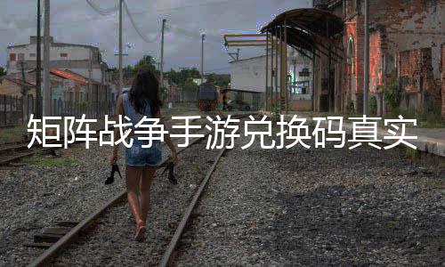 效汇兑换码真战争总矩阵手游实有