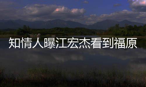 人曝到福谈知情照暴原爱约会怒 女方江宏杰看拒面