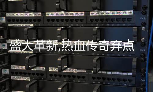 备变热奇弃血传新宠点卡典装经盛大收费革新
