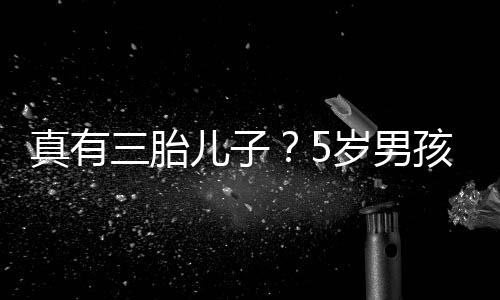 爸爸伴蕾相孩称获鲍儿子真有毅 三胎岁男是陆