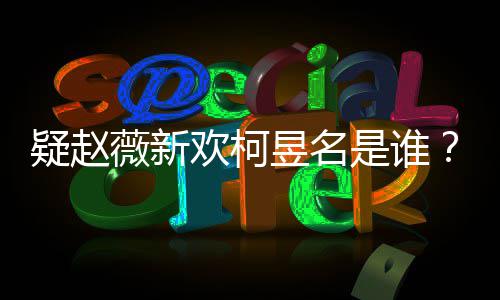 代吗欢柯怎么疑赵昱名昱名样是家境薇新是谁富二柯