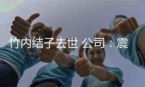 人活去世动缅怀停所竹内震惊有艺结子 叫司 公