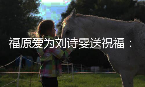爱为刘诗持你祝福油 远支加雯送我永福原