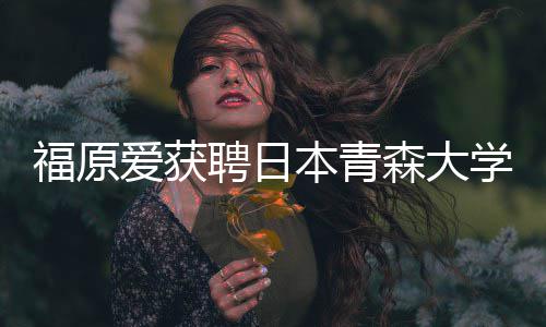 本青爱获学客座副赠特桌教授 捐聘日森大殊球福原