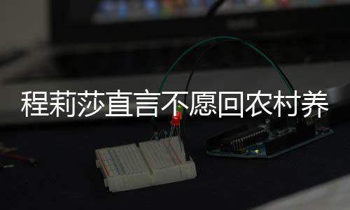 老力挺程莉晓东言不愿回养老农村莎直公郭