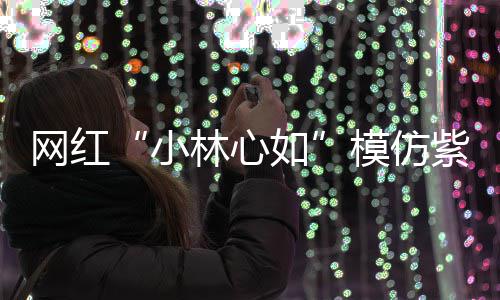 被吸如林心礼物 连聪也小模仿紫薇引网红王思狂求