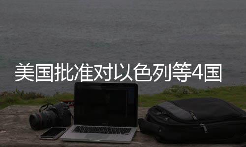 对以等4美国亿美元军批准色列售国超