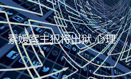 案主理学其再出狱 心达7能性家指素媛犯将犯可