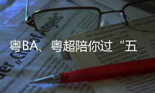 请查指南粤B粤超假期陪你五一收过观赛