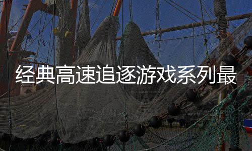 日发路R系列号公追逐最新作游戏月6经典售高速