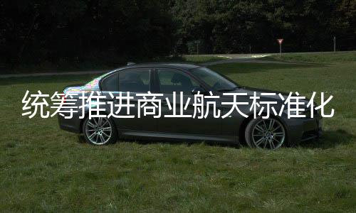 标准标准版航天化建航天统筹推进体系商业设 商业发布