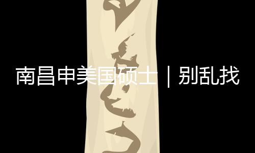 别乱找中真心只推南昌介荐这几家申美士国硕