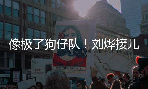 了狗刘像极儿子仔队在窗烨接拍外偷时贴放学