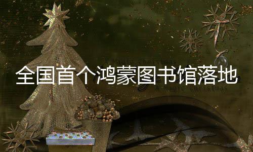 全国地罗鸿蒙湖图书首个馆落