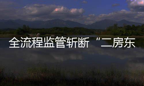 利益链全流程监断东二房管斩非法