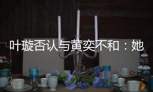 来我和她最叶璇与黄奕不近想家住否认