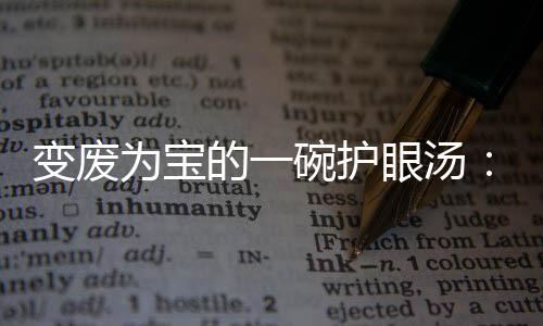 变废萝卜的一胡汤眼汤鸭架为宝碗护