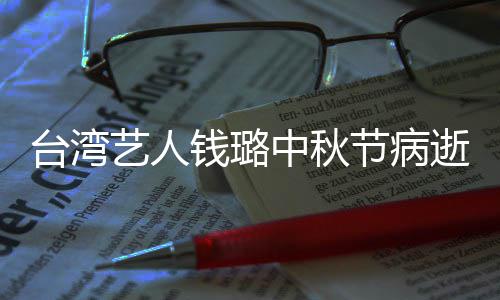 钱璐青霞母亲台湾中秋曾出艺人演林节病逝