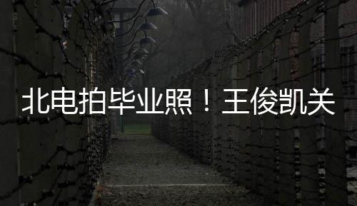 北电穿学现身彤周业照也等俊凯拍毕王士服关晓